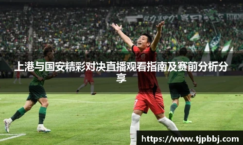 上港与国安精彩对决直播观看指南及赛前分析分享