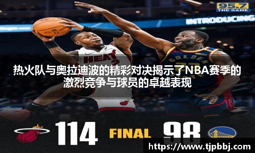 热火队与奥拉迪波的精彩对决揭示了NBA赛季的激烈竞争与球员的卓越表现