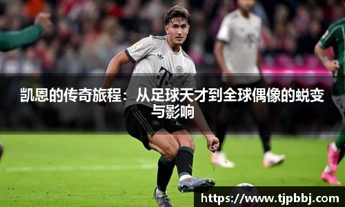 凯恩的传奇旅程：从足球天才到全球偶像的蜕变与影响